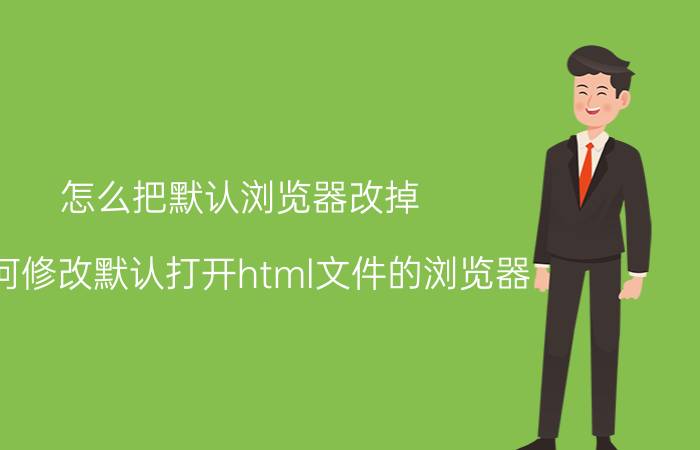 怎么把默认浏览器改掉 如何修改默认打开html文件的浏览器？